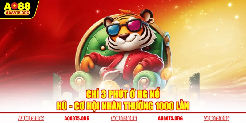 Chỉ 3 phút ở HG Nổ Hũ - Cơ Hội Nhân Thưởng 1000 Lần