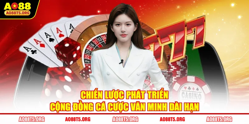 Chiến lược phát triển cộng đồng cá cược văn minh dài hạn