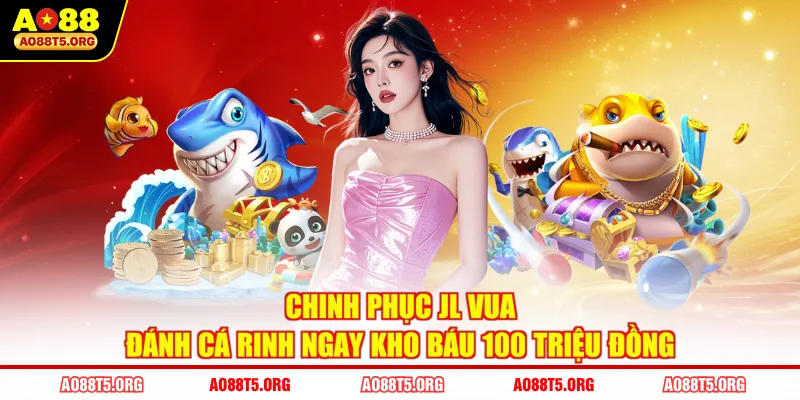 Chinh Phục JL Vua Đánh Cá Rinh Ngay Kho Báu 100 Triệu Đồng