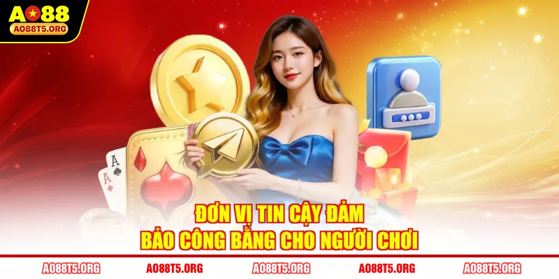 Đơn vị tin cậy đảm bảo công bằng cho người chơi