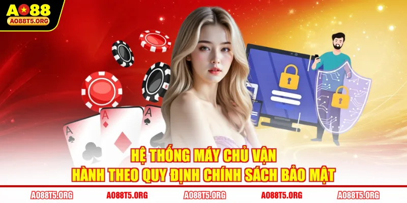 Hệ thống máy chủ vận hành theo quy định chính sách bảo mật