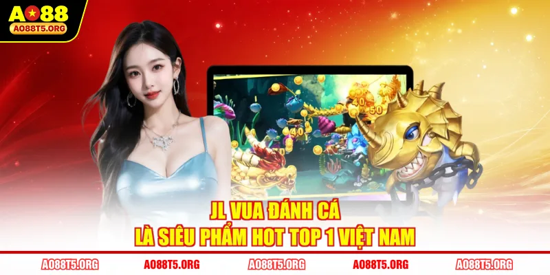 JL Vua Đánh Cá là siêu phẩm hot top 1 Việt Nam