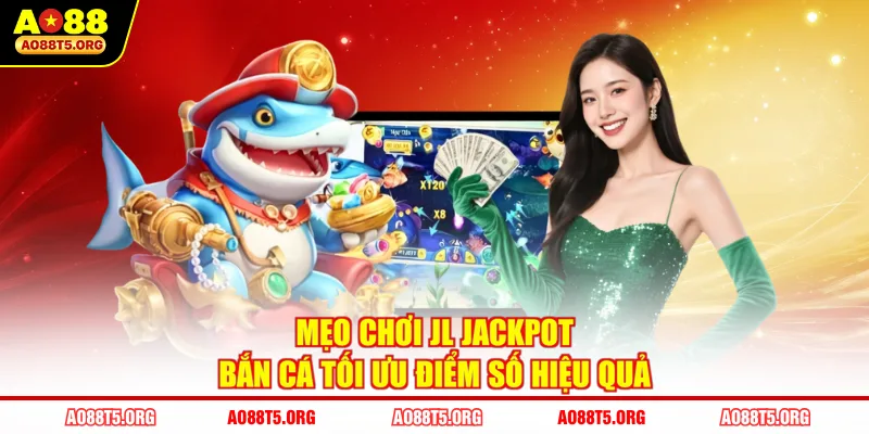 Mẹo chơi JL Jackpot bắn cá tối ưu điểm số hiệu quả