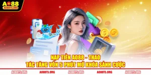 Nạp Tiền AO88 - Thao Tác Tăng Vốn 5 Phút Mở Khóa Sảnh Cược