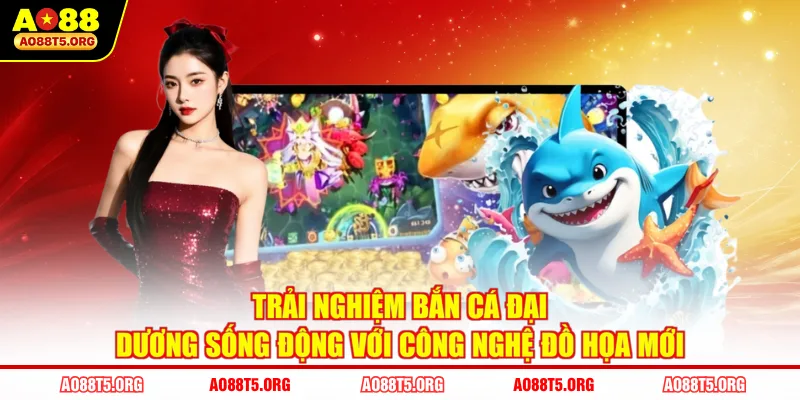 Trải nghiệm bắn cá đại dương sống động với công nghệ đồ họa mới 