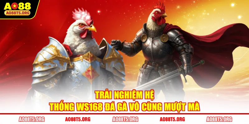 Trải nghiệm hệ thống Ws168 đá gà vô cùng mượt mà